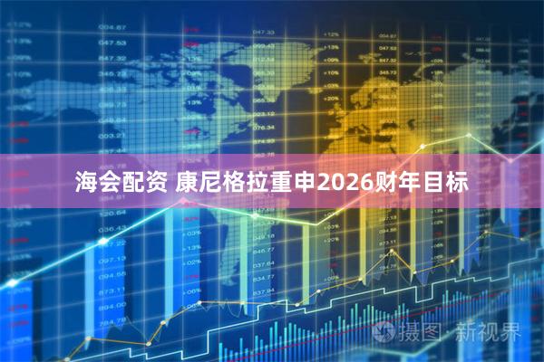 海会配资 康尼格拉重申2026财年目标