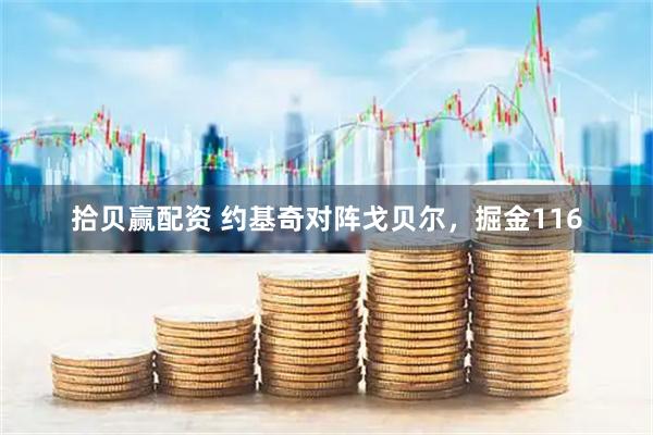 拾贝赢配资 约基奇对阵戈贝尔，掘金116