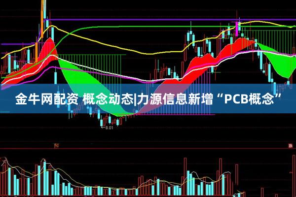 金牛网配资 概念动态|力源信息新增“PCB概念”