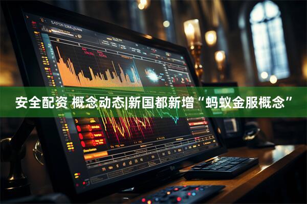 安全配资 概念动态|新国都新增“蚂蚁金服概念”