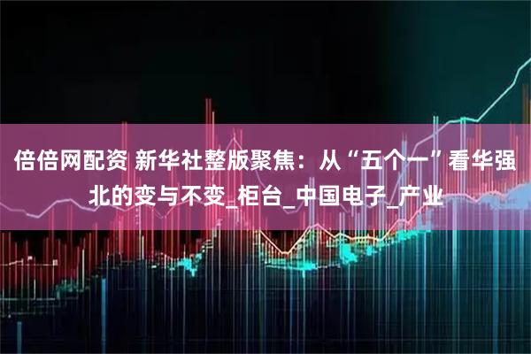 倍倍网配资 新华社整版聚焦：从“五个一”看华强北的变与不变_柜台_中国电子_产业